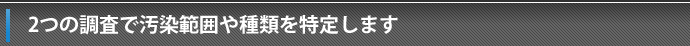 2つの調査で汚染範囲や種類を特定します